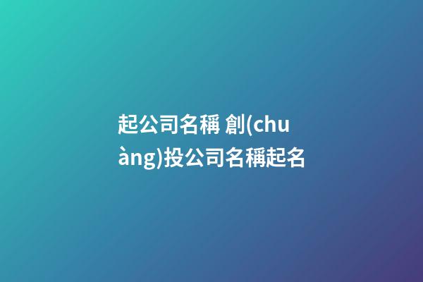 起公司名稱 創(chuàng)投公司名稱起名-第1張-公司起名-玄機派